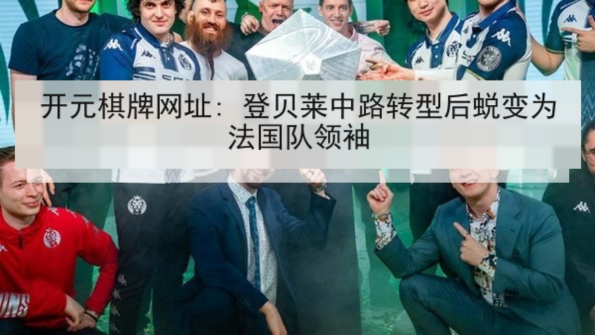 开元棋牌网址: 登贝莱中路转型后蜕变为法国队领袖