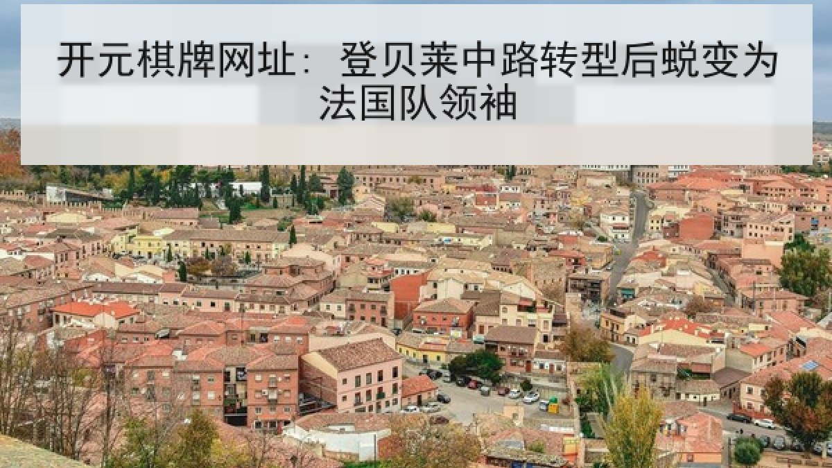 开元棋牌网址: 登贝莱中路转型后蜕变为法国队领袖