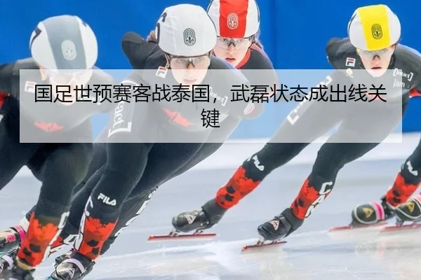 国足世预赛客战泰国，武磊状态成出线关键