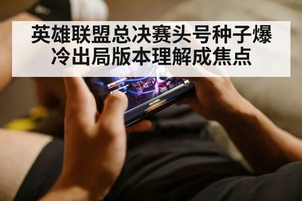 英雄联盟总决赛头号种子爆冷出局版本理解成焦点