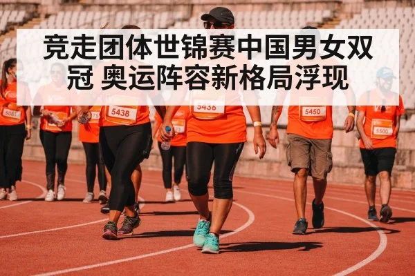 竞走团体世锦赛中国男女双冠 奥运阵容新格局浮现