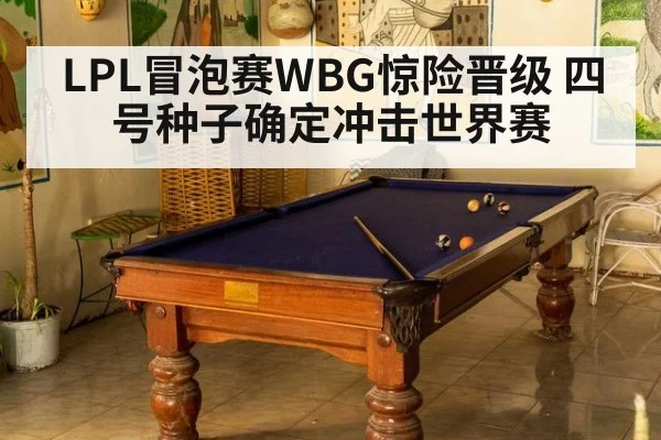 LPL冒泡赛WBG惊险晋级 四号种子确定冲击世界赛