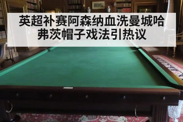 英超补赛阿森纳血洗曼城哈弗茨帽子戏法引热议